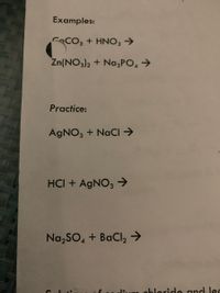 Examples:
CCO, + HNO, →
Zn(NO3)2 + Na,PO, >
Practice:
AGNO, + NaCI >
HCI + AgNO3
Na,SO, + BaCl,→
abloride and lec
