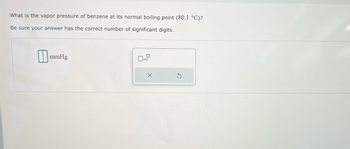 What is the vapor pressure of benzene at its normal boiling point (80.1 °C)?
Be sure your answer has the correct number of significant digits.
mmHg
x10
X