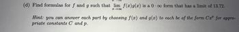 (d) Find formulas for f and g such that lim f(x) g(x) is a 0. oo form that has a limit of 13.72.
818
Hint: you can answer each part by choosing f(x) and g(x) to each be of the form Cr for appro-
priate constants C and p.