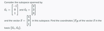 Consider the subspace spanned by
ū₁
0 and 7₂
and the vector x =
basis {1, ₂}.
=
3
[5]
9 in this subspace. Find the coordinates [] of the vector in the