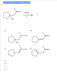 Predict the product of the following reaction.
NaOH
OH
a)
b)
OH
c)
d)
a
d
