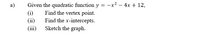 a)
Given the quadratic function y = -x2 – 4x + 12,
Find the vertex point.
Find the x-intercepts.
Sketch the graph.
(i)
(ii)
(iii)
