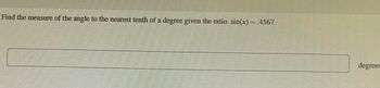 Find the measure of the angle to the nearest tenth of a degree given the ratio. sin(x) = .4567
degrees