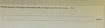 Find the measure of the angle to the nearest tenth of a degree given the ratio. cos(x) = .2314
degrees