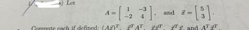 S
s) Let
A = [
-3
and =
-2 4
[3]
5
Compute each if defined: (A)T, IT AT
IT IT, and ATT
xx