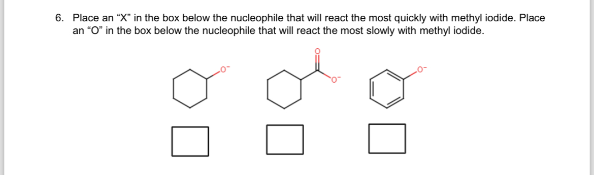 6. Place an "X" in the box below the nucleophile that will react the most quickly with methyl iodide. Place
an "O" in the box below the nucleophile that will react the most slowly with methyl iodide.