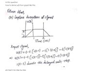 In this question
how to derive u(t) from graph like this
Given that,
Ca) Laplae toannfam of slgral
juca)
Time (sec)
Input slgnal,
ett) =t-t [1ct-1) –tCI ta)] -t[16ta]
>) ult)=t-t (ict-)-t[1ct4)]-t[16&=3)]
I(t-2) denote the delayed unit step.
plz teach me step by step
