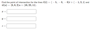 Find the point of
w(u)
=
x =
y
Z
=
intersection for the lines v(t) = ( − 5, −8, 6)t + (−1, 3, 1) and
(6, 6, 2)u + (16, 23, 11).
||