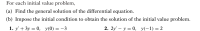 For each initial value problem,
(a) Find the general solution of the differential equation.
(b) Impose the initial condition to obtain the solution of the initial value problem.
1. y' + 3y = 0, y(0) = –3
2. 2y' – y = 0, y(-1)=2
|
