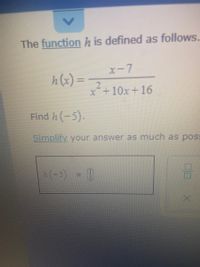 The function h is defined as follows.
X-7
h(x) =
%3D
x+10x+16
Find h(-5).
Simplify your answer as much as poss
