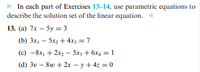 In each part of Exercises 13–14, use parametric equations to
describe the solution set of the linear equation.
13. (a) 7.x – 5y = 3
(b) 3x, – 5x2 + 4x; = 7
(c) -8x, + 2x2 – 5x, + 6x4 = 1
(d) 3v – 8w + 2x – y + 4z = 0
