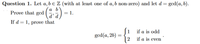 Question 1. Let a,b e Z (with at least one of a, b non-zero) and let d = gcd(a,b).
Prove that gcd
= 1.
d'd)
If d = 1, prove that
[1 if a is odd
gcd(a, 2b) =
if a is even
