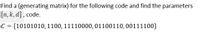 Find a (generating matrix) for the following code and find the parameters
[n, k, d], code.
C = {10101010, 1100, 11110000,01100110,00111100}
