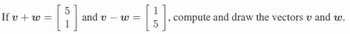 Ifv+w=
and v
= [1]. C
W=
, compute and draw the vectors v and w.