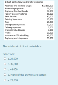 The total cost of direct materials is:
Select one:
O a. 21,000
O b. 32,000
О с. 44,000
O d. None of the answers are correct
O e. 23,000
