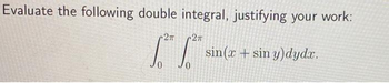 Evaluate the following double integral, justifying your work:
2π
27
1.th 1.²³ sin(x+sin y)dydx.
0