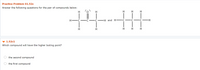 Practice Problem 01.52c
Answer the following questions for the pair of compounds below:
H
H
H
H H
-H and H
H
H
H H H
1.52c1
Which compound will have the higher boiling point?
the second compound
the first compound
