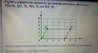 PORS Is graphed in the standard (r, y) coordinate plane below, with vertices
P(0, 0), Q(1, 3), R(5, 3), and S(4, 0).
y
Q
S/
0.
1.
2.
5 6
Use the slope formula and/or the distance formula to prove PQRS is a parallelogram
Write your answer in the space provided
R.
3.
654 321
