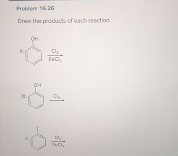 Problem 16.26
Draw the products of each reaction.
a.
OH
C12
FeCl3
OH
Cl₂
ن
Cl₂
FeCl3