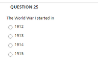 **Question 25**

The World War I started in

- ○ 1912
- ○ 1913
- ○ 1914
- ○ 1915