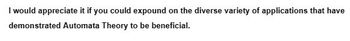 I would appreciate it if you could expound on the diverse variety of applications that have
demonstrated Automata Theory to be beneficial.