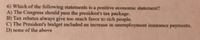 6) Which of the following statements is a positive economie statement?
A) The Congress should pass the president's tas package.
B) Tax rebates always give too much favor to rich people.
C) The President's budget included an inerease in unemployment insurance payments
D) none of the above
