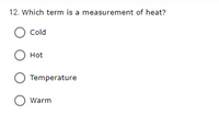 12. Which term is a measurement of heat?
Cold
O Hot
Temperature
Warm
