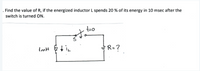 . Find the value of R, if the energized inductor L spends 20 % of its energy in 10 msec after the
switch is turned ON.
to
ImH
R=?
