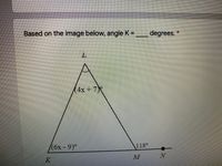 Based on the image below, angle K =
*:
degrees.
(4x+7
(6x -9)°
118°
M
K
