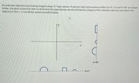 An unknown object(s) is(are) being imaged using a CT-type system. Projection data (attenuation profiles) for 0 = 0° and 0 =90° are shown
below. Use given projection data to determine the approximate density distribution (shape) of the unknown object(s) and sketch the
object(s) in the x - y coordinate system provided below.
0-90°
0-0°
