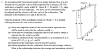 ## Problem 1: Fluid Dynamics in a Slit

Consider an incompressible Newtonian liquid in a steady laminar flow through a slit formed by two parallel vertical walls separated by a distance of 2B. The walls have a length L and a width W. Given that B is much smaller than both W and L, edge and end effects are negligible. The flow is fully developed and varies only in the x-direction. The pressure is \( P_o \) at the entrance and \( P_L \) at the exit.

### Diagram Overview
- **Diagram Description**: The diagram depicts two parallel walls with length L, width W, and separation 2B. Fluid enters from the top (Fluid in) and exits at the bottom (Fluid out), moving along the length L. The coordinate system is centered such that \( x = 0 \) is midway between the two vertical surfaces, and the fluid velocity varies along the z-axis.

### Tasks
(a) Write the simplified form of the Navier-Stokes equation used to solve for the velocity profile \( v_z \).

(b) Derive the two boundary conditions necessary for obtaining a solution for the velocity profile.

(c) Obtain a solution for the velocity profile \( v_z \) as a function of x, involving parameters \( P_o, P_L, \rho, g, \mu, L, \) and \( B \).

(d) Determine the maximum velocity and its location within the flow.

(e) Derive equations for the volumetric flow rate and average velocity. Explore the relationship between the average and maximum velocity.