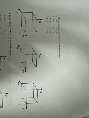 4. Within a cubic unit cell, sketch the following directions:
(a) [710].
(b) [121].
(c) [0] 2],
(d) [133].
(e) [111].
[722].
(s) [123].
(h) [103].
+Z
+Z
£.£. A
+X
+y
+X
+y
+x
5. Sketch within a cubic unit cell the following planes:
(a) (OTT).
(e) (II),
(b) (112).
(f) (122).
sited m
Sono m2E10 to zubos amoto no rod mudbon
+Z
+Z
E