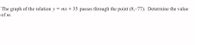 The graph of the relation y = Mx + 35 passes through the point (8,–77). Determine the value
of m.
