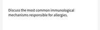 Discuss the most common immunological
mechanisms responsible for allergies.
