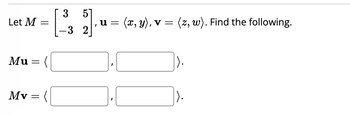 Let M
Mu = (
Mv
=
=
(
3
21].
-3 2
-
u = (x, y), v = (z, w). Find the following.