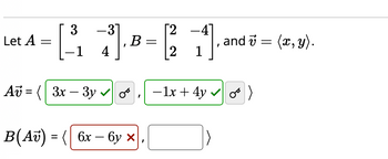 Let A =
3
-1
-31
4
Av = 3x - 3y
, B =
OT
B(A) =( 6x-6y x
[24]
1
12²2
and 7 = (x, y).
- 1x + 4y ✔ o