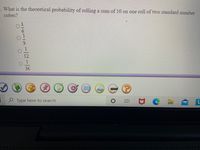 What is the theoretical probability of rolling a sum of 10 on one roll of two standard number
cubes?
36
P Type here to search
L
