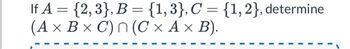 If A = {2,3}, B = {1,3}, C = {1, 2}, determine
(A x B x C) n(C × A × B).