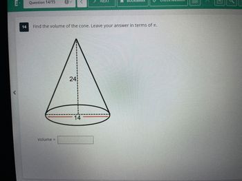 E.
Question 14/15
OM
Volume =
<
24
14 Find the volume of the cone. Leave your answer in terms of T.
NEXT
14
BOOKMARK
00