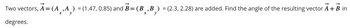 Two vectors, A = (A,A) = (1.47, 0.85) and B = (B,B) = (2.3, 2.28) are added. Find the angle of the resulting vector A + B in
degrees.
x
y