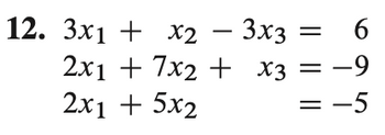 12. 3x1 +
x2 - 3x3
X2
+
2x1 + 7x2
2x1 + 5x2
= = 6
X3 = -9
= -5