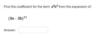 Find the coefficient for the term afb5 from the expansion of:
(3a - 2b)¹1
Answer: