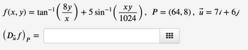 f(x, y) = tan
(Duf) p =
8y
1
ху
+ 5 sin-¹ (1024
¹(³²)
824), P = (64,8), ủ =Ti+6j