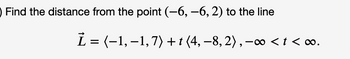 ) Find the distance from the point (−6, −6, 2) to the line
Ỉ =(−1,−1,7)+t(4,−8,2),−oo<t<00.