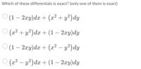 Which of these differentials is exact? (only one of them is exact)
(1 – 2æy)dx + (² + y²) dy
O (22 + y²) dæ +(1 – 2æy)dy
O (1 – 2æy)dæ + (æ² – y²) dy
'(æ² – y²) dx + (1 – 2æy)dy
