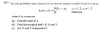 Q5// The joint probability mass function of two discrete random variables X and Y is given
Sk(2x, + y;)
Pxy(X1, Y;) = 10
x = 1, 2; y; = 1, 2
otherwise
where k is a constant.
(a) Find the value of k.
(b) Find the marginal pmf's of X and Y.
(c) Are X and Y independent?
