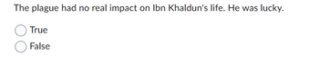 The plague had no real impact on Ibn Khaldun's life. He was lucky.
True
False