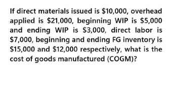 If direct materials issued is $10,000, overhead
applied is $21,000, beginning WIP is $5,000
and ending WIP is $3,000, direct labor is
$7,000, beginning and ending FG inventory is
$15,000 and $12,000 respectively, what is the
cost of goods manufactured (COGM)?