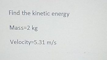 Find the kinetic energy
Mass=2 kg
Velocity=5.31 m/s