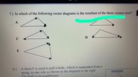 7.) In which of the following vector diagrams is the resultant of the three vectors zero?
А
C
8.)
A force F is used to pull a body, which is suspended from a
string, to one side as shown in the diagram to the right.
The body is in equilibrium.
